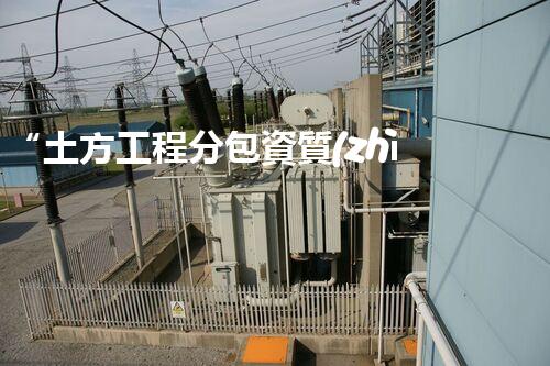 “土方工程分包資質(zhì)中心研究：為何如此重要？”